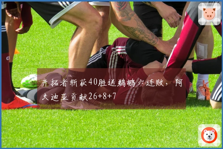 开拓者斩获40胜送鹈鹕六连败，阿夫迪亚贡献26+8+7