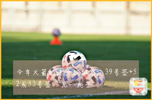 今年火箭的选秀权排名：39号签+52或53号签，无一轮签