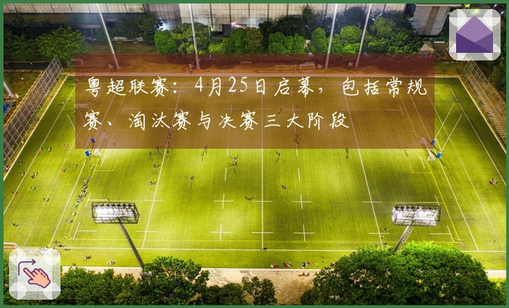 粤超联赛：4月25日启幕，包括常规赛、淘汰赛与决赛三大阶段