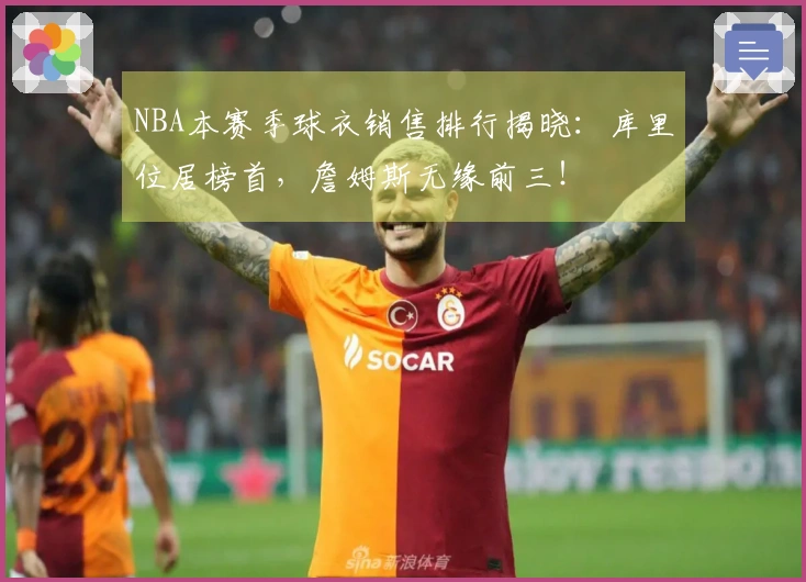 NBA本赛季球衣销售排行揭晓：库里位居榜首，詹姆斯无缘前三！