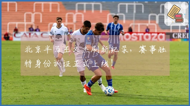 北京半马王文杰刷新纪录，赛事独特身份认证正式上线！
