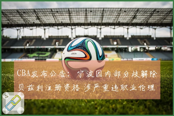 CBA发布公告：宁波因内部分歧解除贝兹利注册资格 涉严重违职业伦理