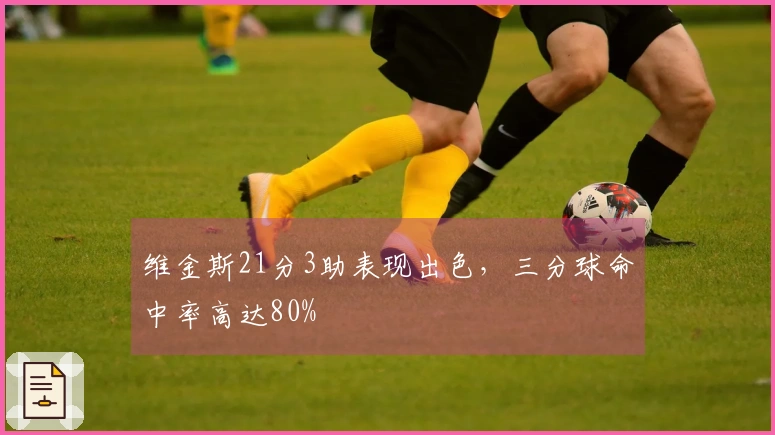 维金斯21分3助表现出色，三分球命中率高达80%