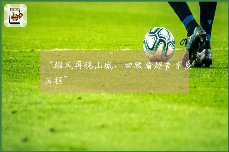 “雄风再现山城，回顾渝超首季度历程”