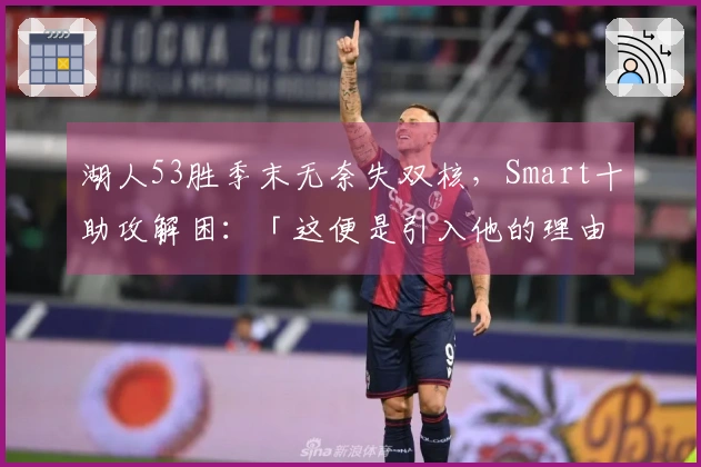 湖人53胜季末无奈失双核，Smart十助攻解困：「这便是引入他的理由」