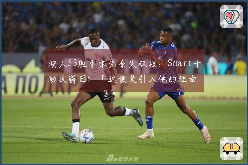 湖人53胜季末无奈失双核，Smart十助攻解困：「这便是引入他的理由」