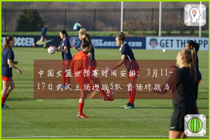 中国女篮世预赛时间安排：3月11-17日武汉主场迎战5队 首场对战马里 末场对战巴西