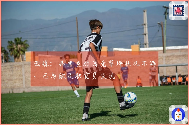 西媒：弗里克对马竞草坪状况不满，已与欧足联官员交流