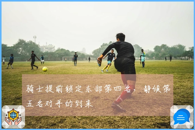 骑士提前锁定东部第四名，静候第五名对手的到来