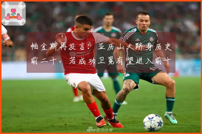 帕金斯再发言：亚历山大跻身历史前二十，若成功卫冕有望进入前十五