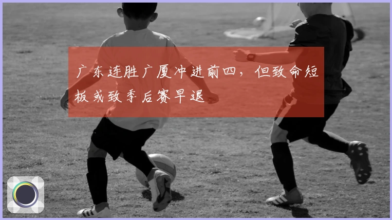 广东连胜广厦冲进前四，但致命短板或致季后赛早退