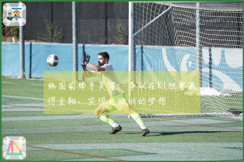 韩国前锋李昊宰：争取在K1联赛赢得金靴，实现赴欧洲的梦想