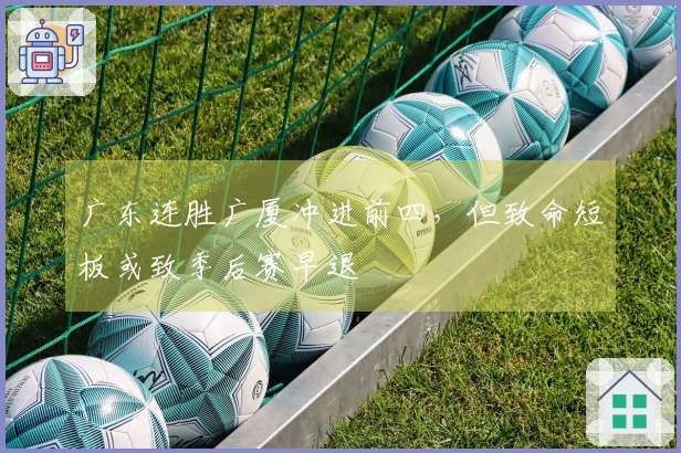 广东连胜广厦冲进前四，但致命短板或致季后赛早退