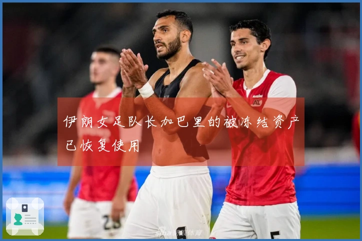 伊朗女足队长加巴里的被冻结资产已恢复使用