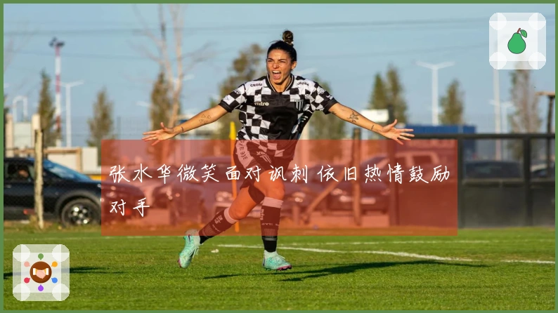 张水华微笑面对讽刺 依旧热情鼓励对手